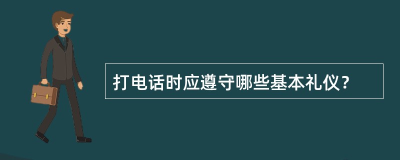 打电话时应遵守哪些基本礼仪？