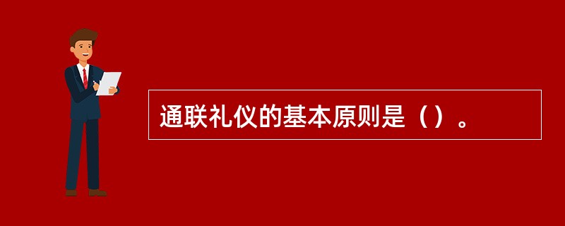 通联礼仪的基本原则是（）。