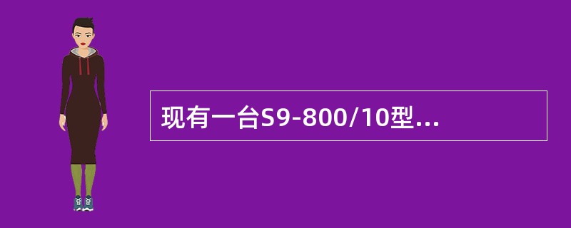 现有一台S9-800/10型配电变压器与一台S9-2000/10型配电变压器并列