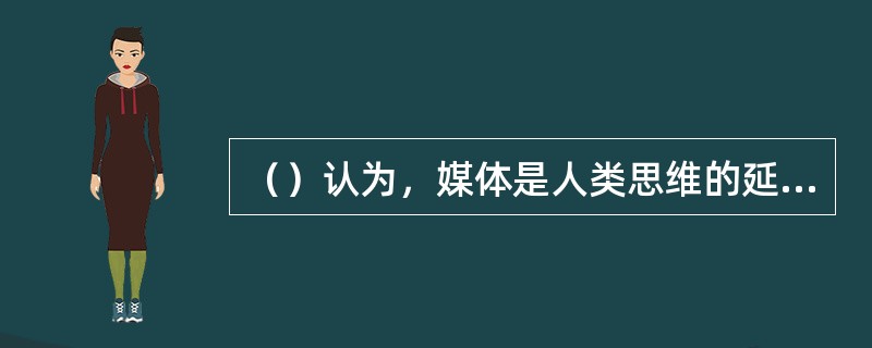 （）认为，媒体是人类思维的延伸，而传播就是思想的扩张。在他看来谁掌握了报业，谁就