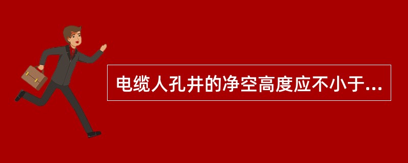 电缆人孔井的净空高度应不小于（）。