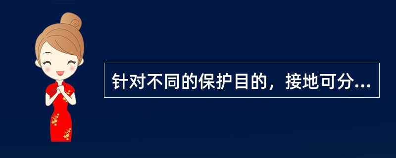 针对不同的保护目的，接地可分为防雷接地、工作接地和保护接地。