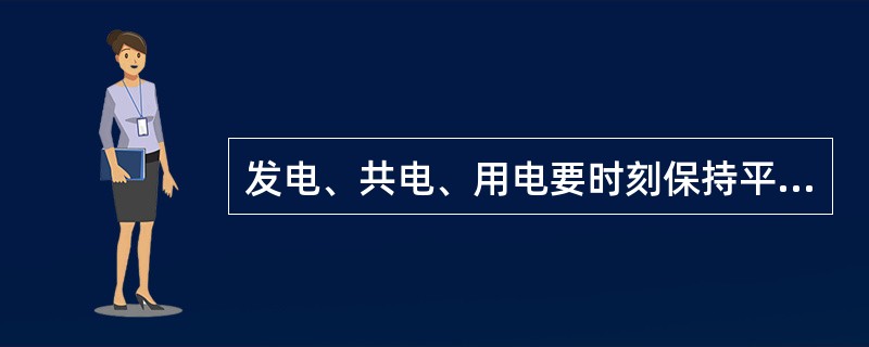 发电、共电、用电要时刻保持平衡，发电量随着供电量的瞬时的增减而增减。