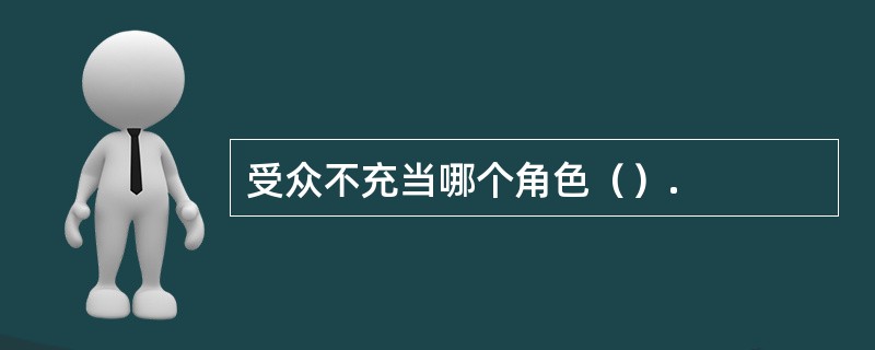 受众不充当哪个角色（）.