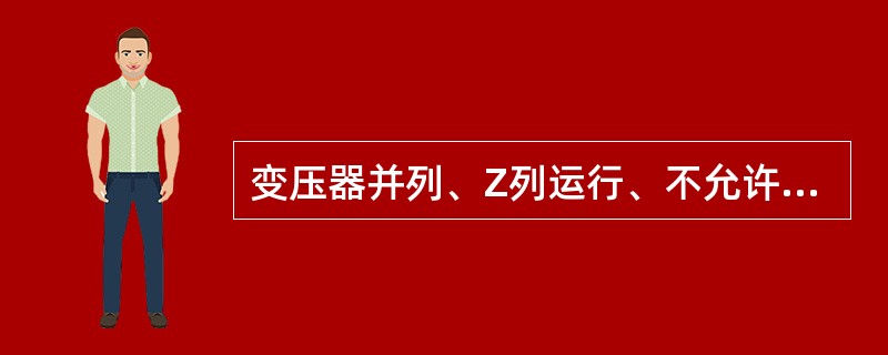 变压器并列、Z列运行、不允许使用隔离开关和跌开式熔断器操作，应使用断路器，不允许