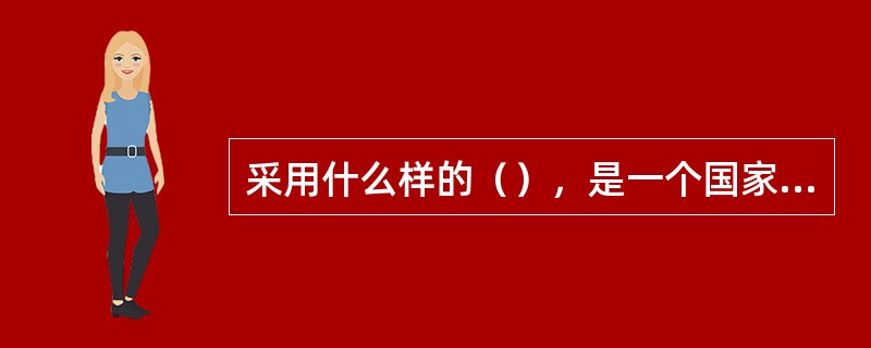 采用什么样的（），是一个国家和政府确立传播体制的前题。