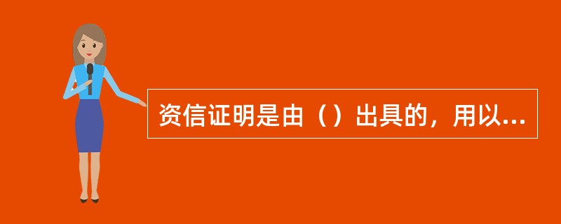资信证明是由（）出具的，用以证明企业的资金、信用等级情况的书面材料。