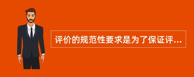 评价的规范性要求是为了保证评价结果的（）