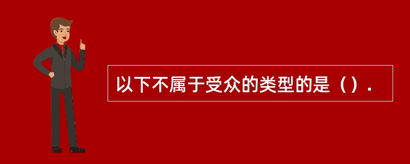 以下不属于受众的类型的是（）.