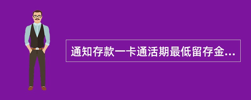 通知存款一卡通活期最低留存金额为（）