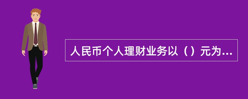 人民币个人理财业务以（）元为起点，以（）元的整数倍进行理财。