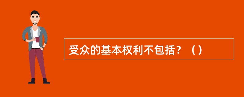 受众的基本权利不包括？（）