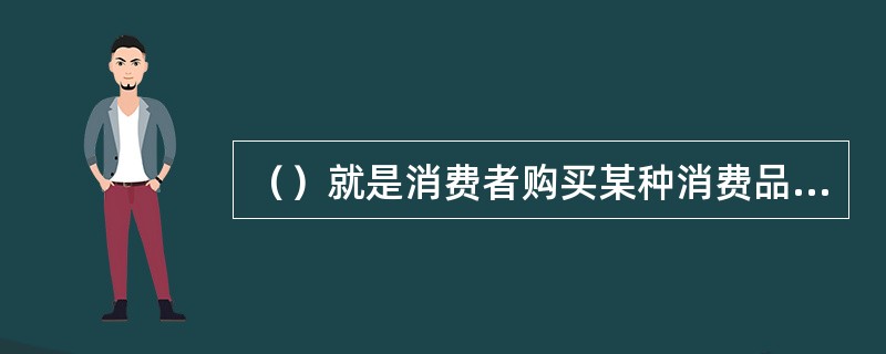 （）就是消费者购买某种消费品的愿望和能力。