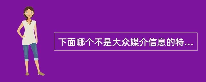 下面哪个不是大众媒介信息的特点（）.