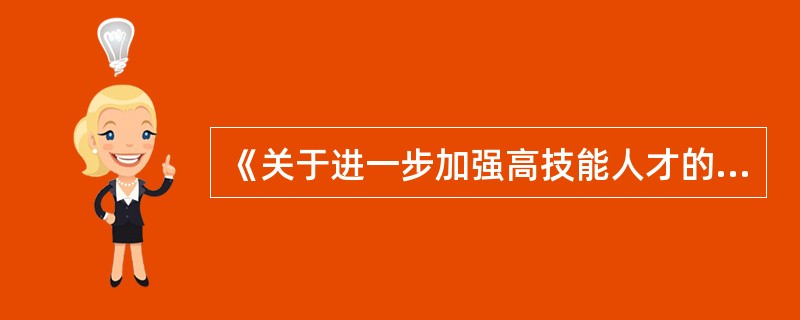 《关于进一步加强高技能人才的意见》中强调，要从培养、选拔、评价、激励等环节入手，