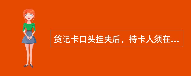 贷记卡口头挂失后，持卡人须在（）个工作日内凭有效身份证或其它有效证件到本行补办正