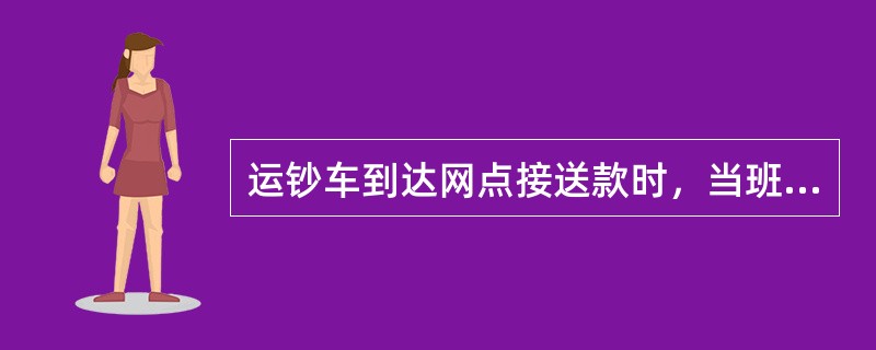 运钞车到达网点接送款时，当班人员出去核对需做到（）