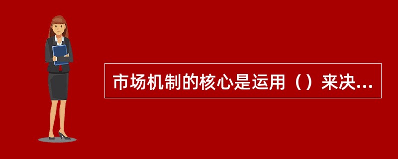 市场机制的核心是运用（）来决定生产什么、如何生产和为谁生产的问题。