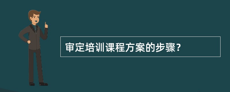 审定培训课程方案的步骤？