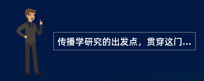 传播学研究的出发点，贯穿这门学问的一条主线是（）