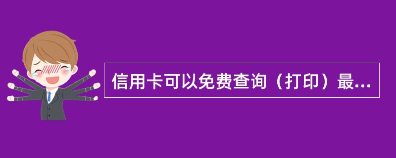 信用卡可以免费查询（打印）最近（）月的帐单明细。