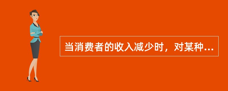 当消费者的收入减少时，对某种物品的需求量随之下降，经济学上称这种物品为（），相反