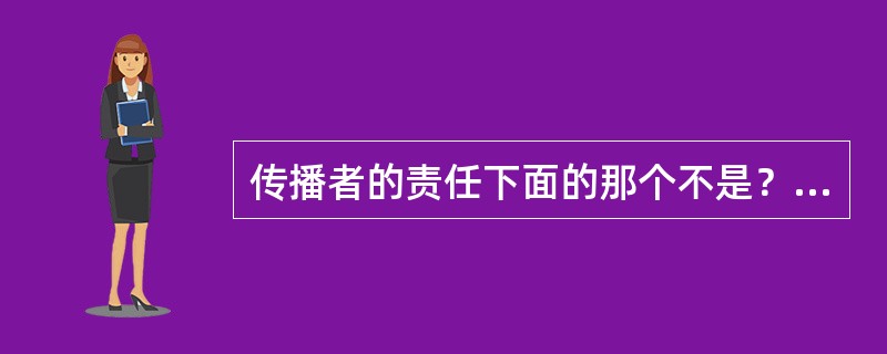 传播者的责任下面的那个不是？（）