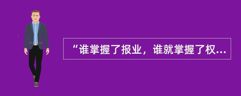 “谁掌握了报业，谁就掌握了权力。”这句话是谁说的（）.