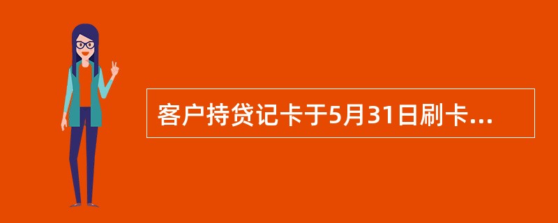 客户持贷记卡于5月31日刷卡消费3万元，则到期还款日为（）