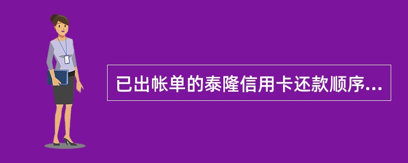 已出帐单的泰隆信用卡还款顺序（）1、预借现金2、费用3、利息4、消费