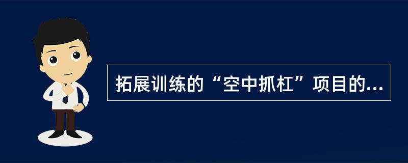 拓展训练的“空中抓杠”项目的作用在于（）