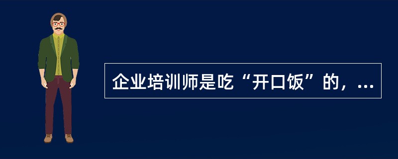 企业培训师是吃“开口饭”的，只要知识面广、唱功好，就一定会受到学员的尊敬。