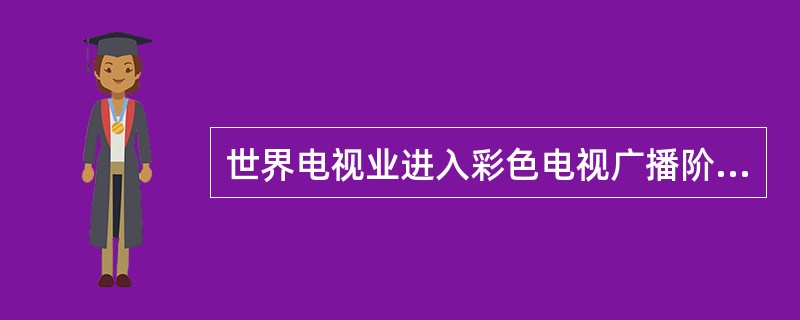 世界电视业进入彩色电视广播阶段是在（）