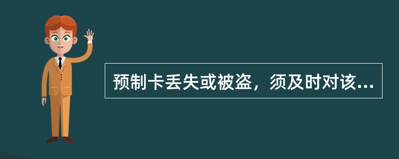 预制卡丢失或被盗，须及时对该卡进行（）处理。