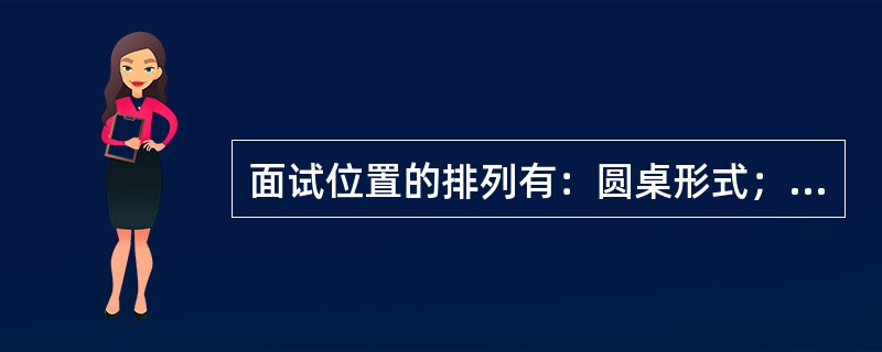 面试位置的排列有：圆桌形式；（）；横一对一式；纵一对一式。