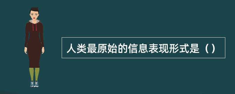 人类最原始的信息表现形式是（）