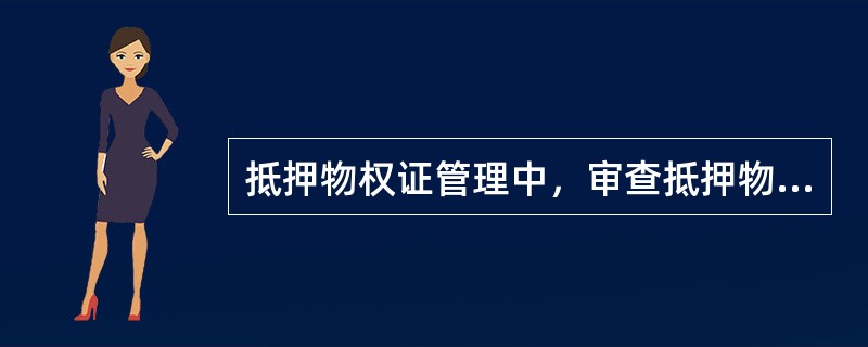 抵押物权证管理中，审查抵押物权证是否真实、有效和足值的人员是（）。