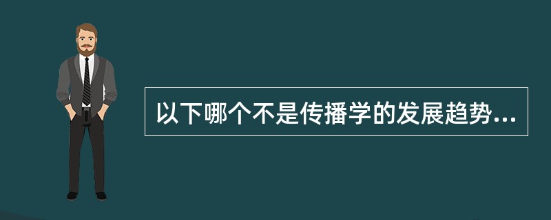 以下哪个不是传播学的发展趋势（）？