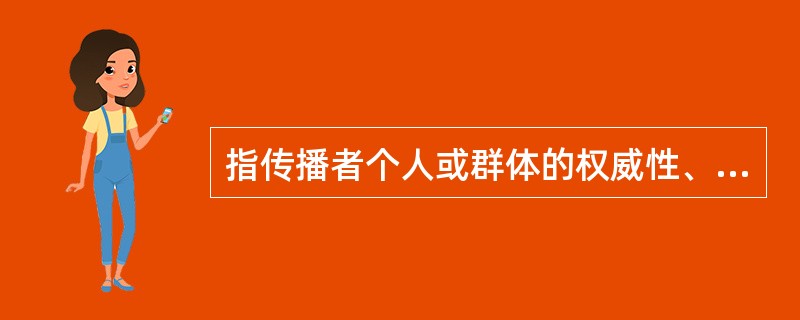 指传播者个人或群体的权威性、可信性对受众的心理作用，以及由此产生的对传播效果的影