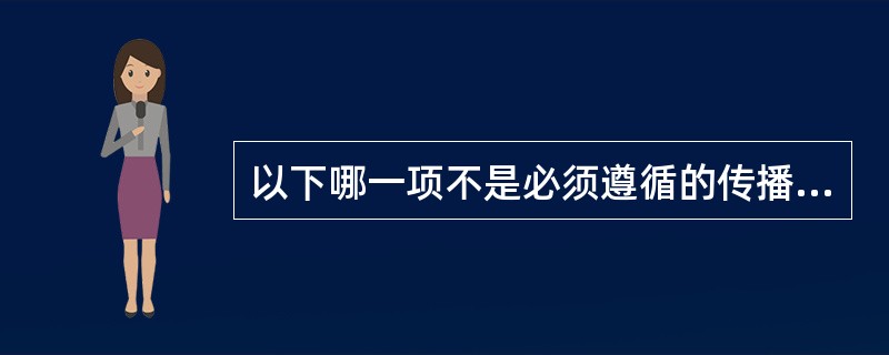 以下哪一项不是必须遵循的传播原则？（）