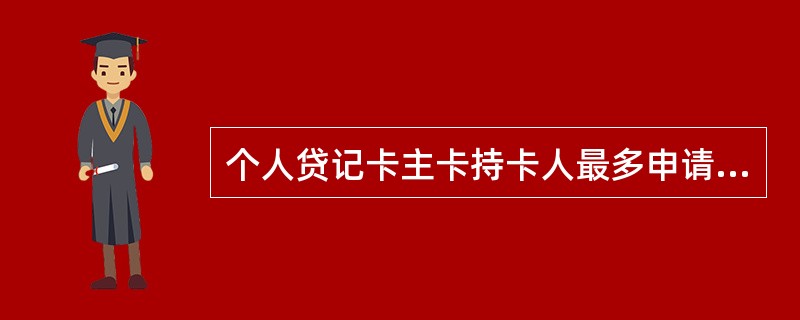 个人贷记卡主卡持卡人最多申请几张附属卡（）。