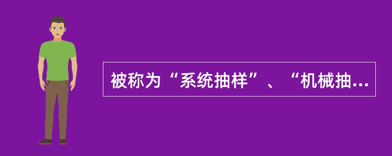 被称为“系统抽样”、“机械抽样”的是（）