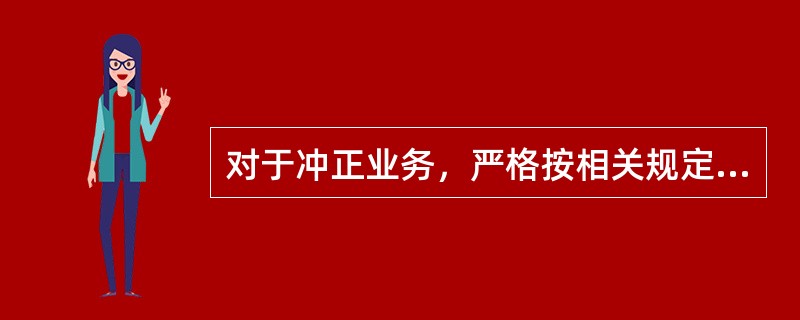 对于冲正业务，严格按相关规定分类别进行处理，所有冲正业务必须经前台经理授权，授权