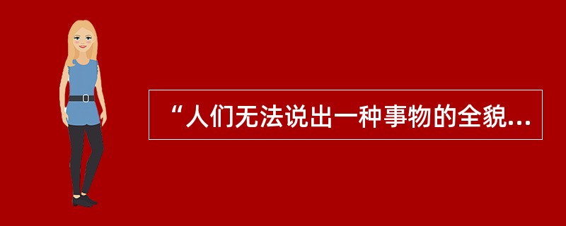 “人们无法说出一种事物的全貌。”这句话说明（）。