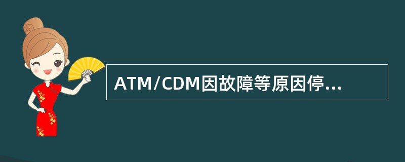ATM/CDM因故障等原因停止对外服务所需时间在几小时以上的，管理员按附件通告格
