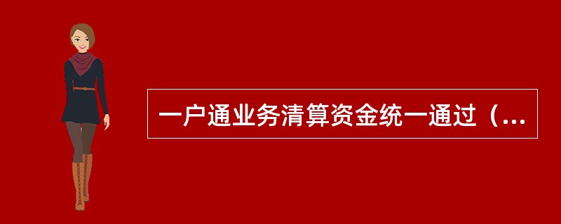 一户通业务清算资金统一通过（）进行清算。