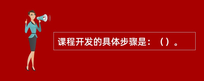 课程开发的具体步骤是：（）。