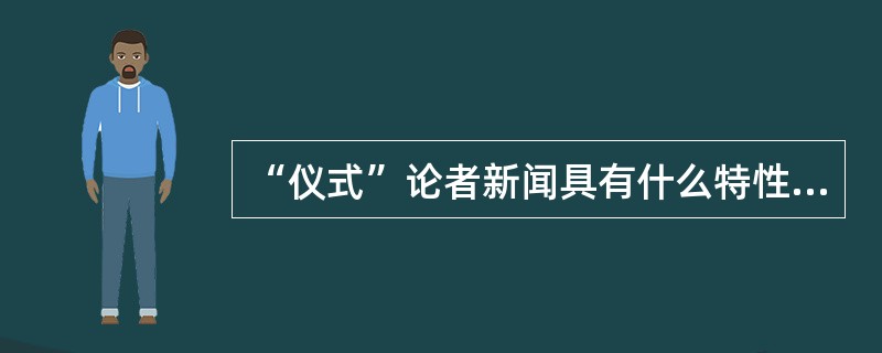 “仪式”论者新闻具有什么特性？（）