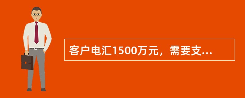 客户电汇1500万元，需要支付手续费（）