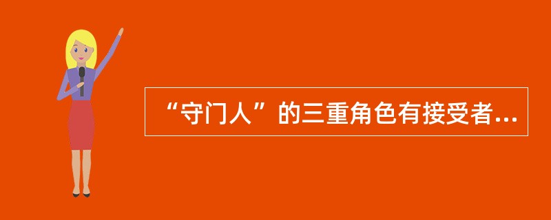 “守门人”的三重角色有接受者、守门者和（）.